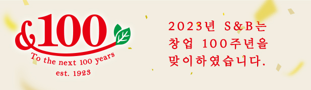 To the next 100 years est. 1923 2023년 S&B는 창업 100주년을 맞이하였습니다.